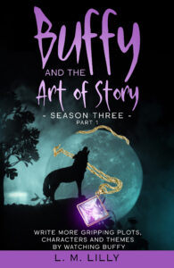 Book Cover Buffy and the Art of Story Season Three Part 1: Write More Gripping Plots, Characters, And Themes By Watching Buffy